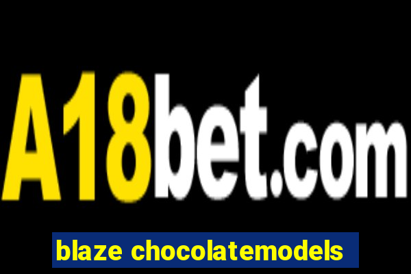 blaze chocolatemodels